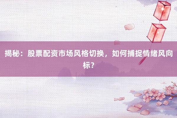 揭秘：股票配资市场风格切换，如何捕捉情绪风向标？