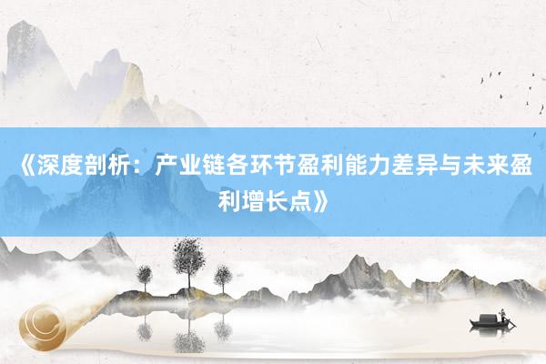 《深度剖析：产业链各环节盈利能力差异与未来盈利增长点》
