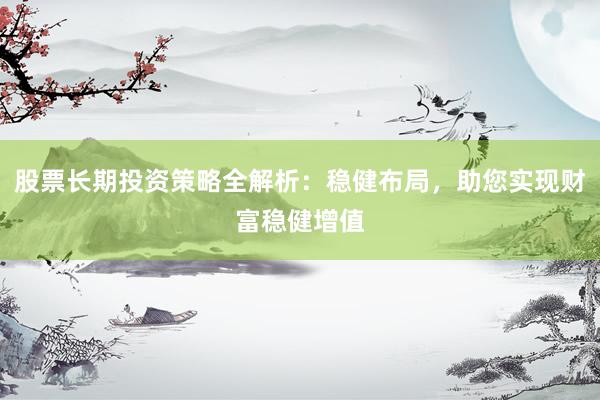 股票长期投资策略全解析：稳健布局，助您实现财富稳健增值