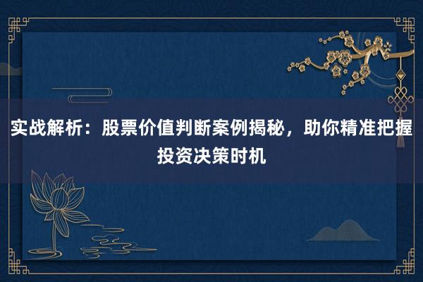 实战解析：股票价值判断案例揭秘，助你精准把握投资决策时机