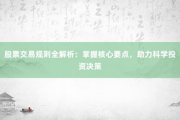 股票交易规则全解析：掌握核心要点，助力科学投资决策