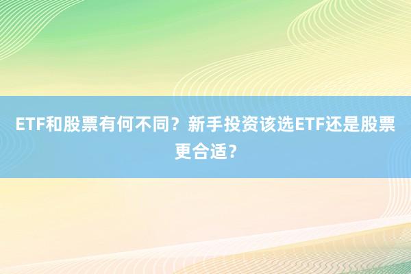 ETF和股票有何不同？新手投资该选ETF还是股票更合适？