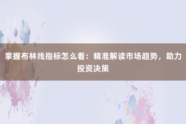 掌握布林线指标怎么看：精准解读市场趋势，助力投资决策