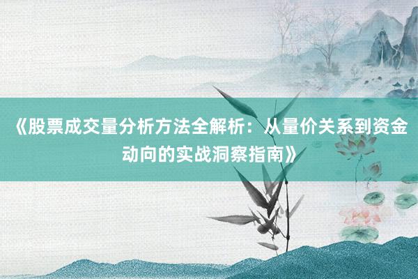 《股票成交量分析方法全解析：从量价关系到资金动向的实战洞察指南》