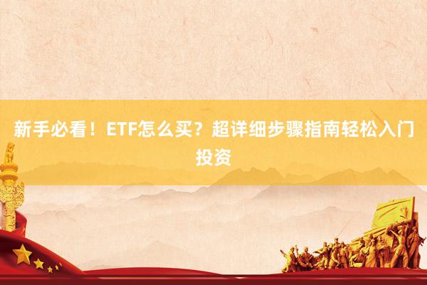 新手必看！ETF怎么买？超详细步骤指南轻松入门投资