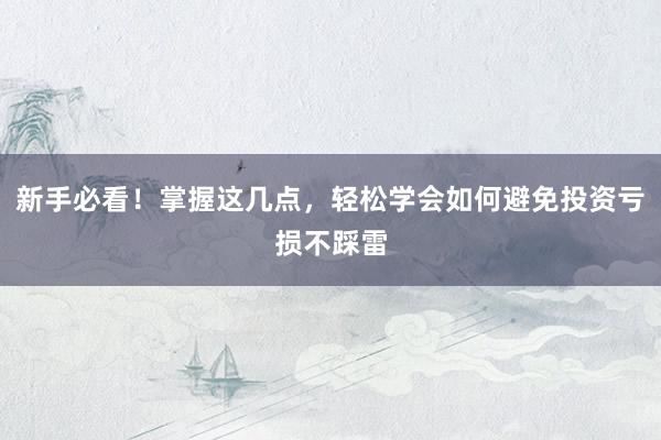 新手必看！掌握这几点，轻松学会如何避免投资亏损不踩雷